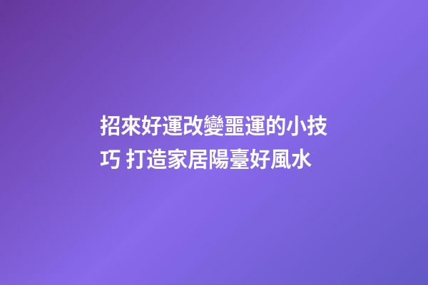 招來好運改變噩運的小技巧 打造家居陽臺好風水